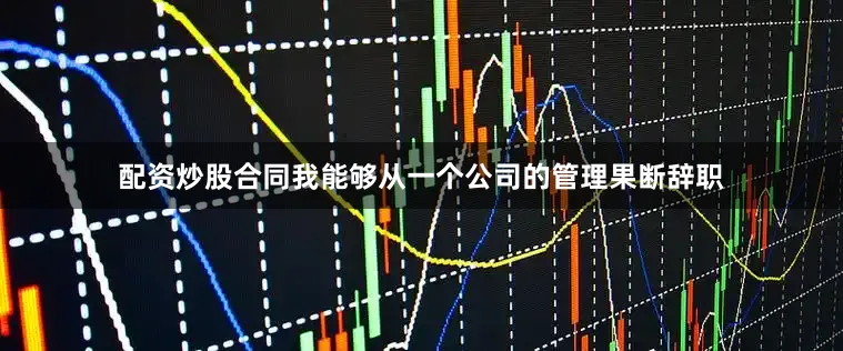 配资炒股合同我能够从一个公司的管理果断辞职