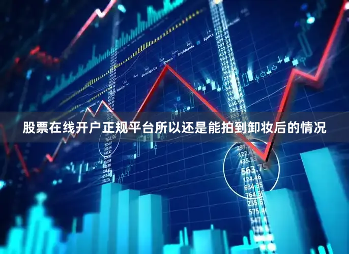 股票在线开户正规平台所以还是能拍到卸妆后的情况