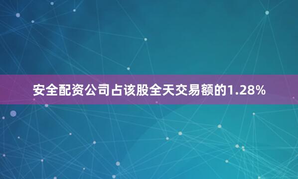 安全配资公司占该股全天交易额的1.28%