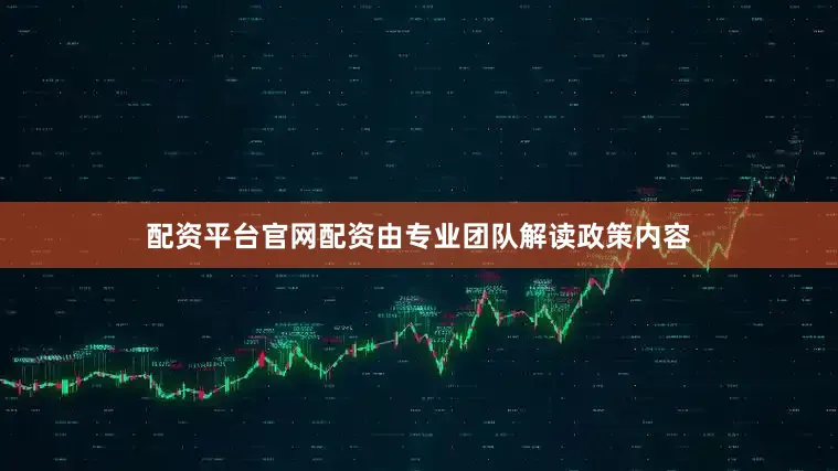 配资平台官网配资由专业团队解读政策内容