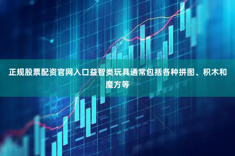 正规股票配资官网入口益智类玩具通常包括各种拼图、积木和魔方等