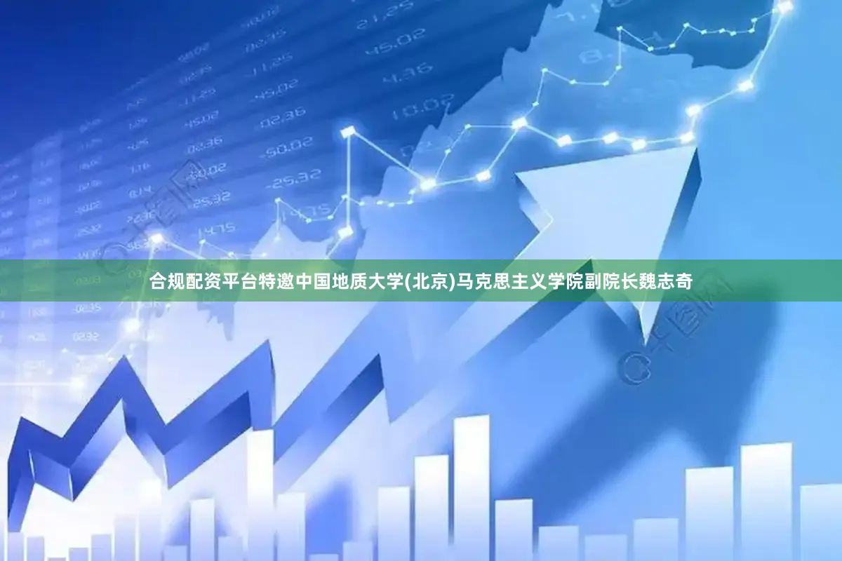 合规配资平台特邀中国地质大学(北京)马克思主义学院副院长魏志奇