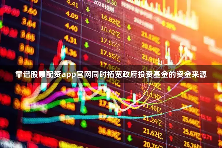 靠谱股票配资app官网同时拓宽政府投资基金的资金来源
