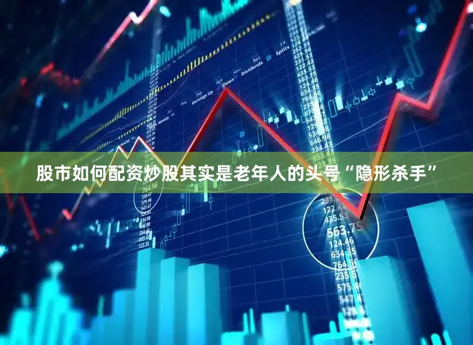 股市如何配资炒股其实是老年人的头号“隐形杀手”