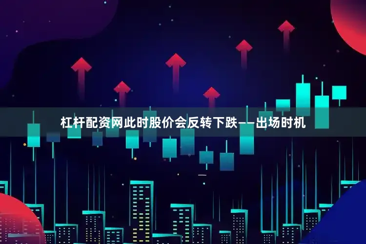 杠杆配资网此时股价会反转下跌——出场时机