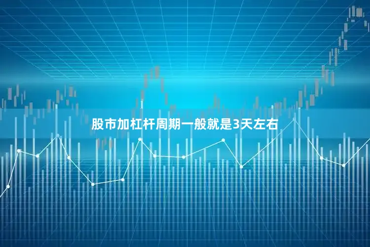 股市加杠杆周期一般就是3天左右