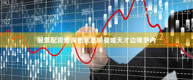 股票配资查询他就是前曼城天才边锋萨内