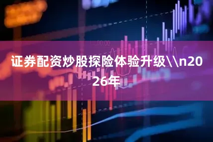 证券配资炒股探险体验升级\n2026年