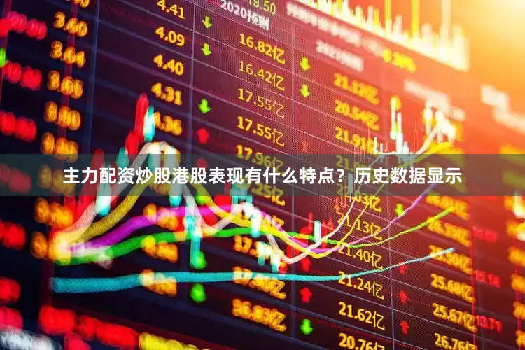 主力配资炒股港股表现有什么特点？　　历史数据显示