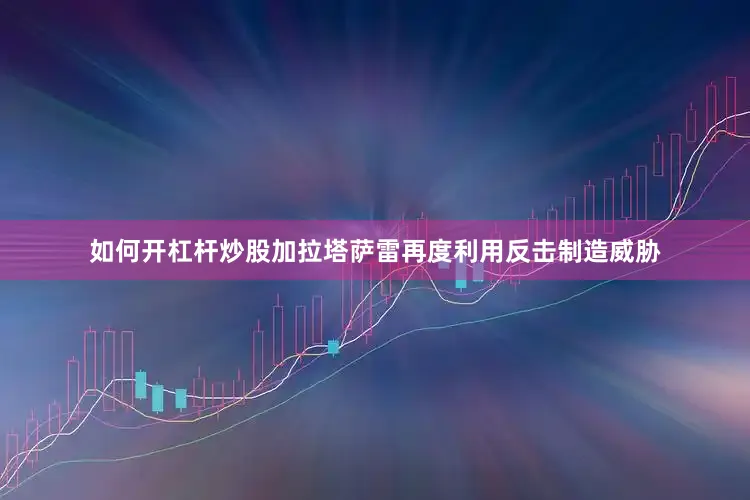 如何开杠杆炒股加拉塔萨雷再度利用反击制造威胁